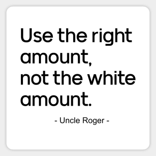 Use the right amount, not the white amount.- Uncle Roger Magnet